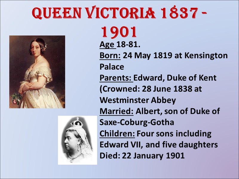Queen Victoria 1837 - 1901 Age 18-81.  Born: 24 May 1819 at Kensington